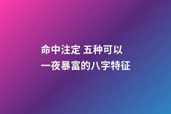 命中注定 五种可以一夜暴富的八字特征